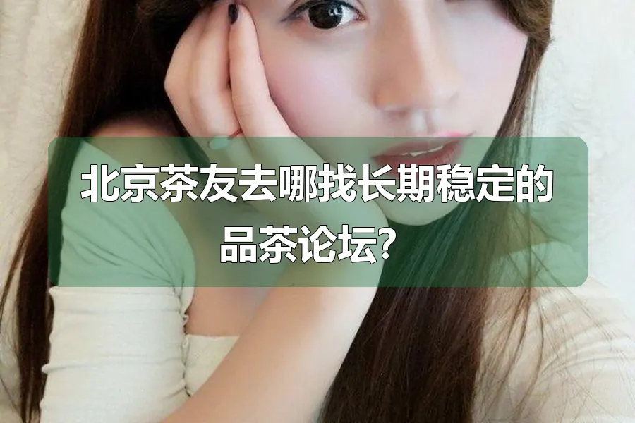 北京茶友去哪找长期稳定的品茶论坛?